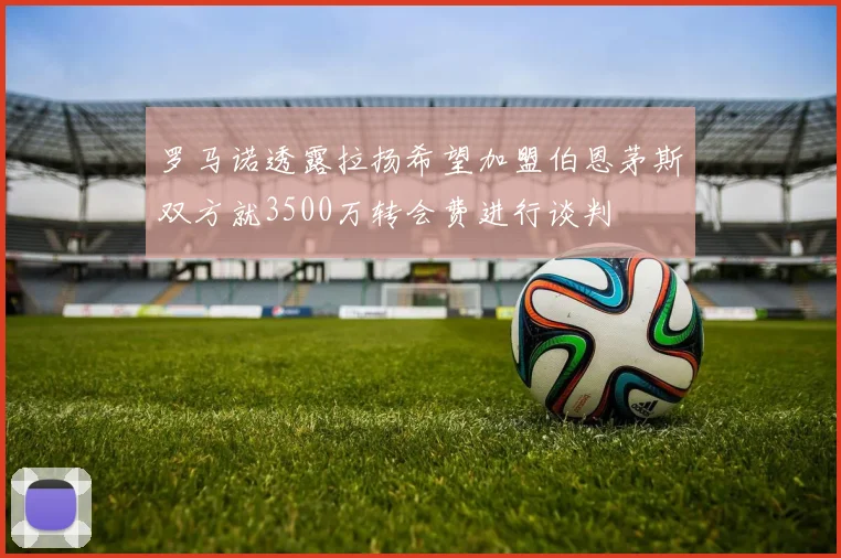 罗马诺透露拉扬希望加盟伯恩茅斯双方就3500万转会费进行谈判