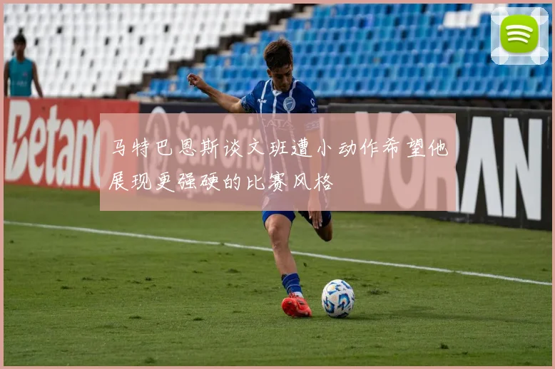 马特巴恩斯谈文班遭小动作希望他展现更强硬的比赛风格