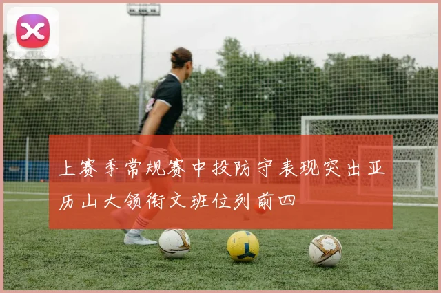 上赛季常规赛中投防守表现突出亚历山大领衔文班位列前四