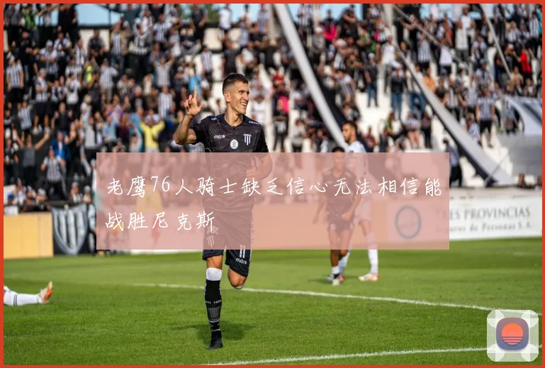 老鹰76人骑士缺乏信心无法相信能战胜尼克斯