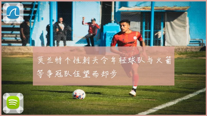 莫兰特个性刺头令年轻球队与火箭等争冠队伍望而却步