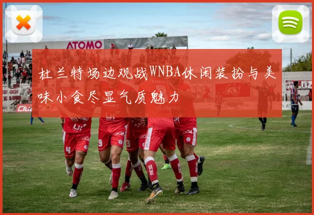 杜兰特场边观战WNBA休闲装扮与美味小食尽显气质魅力