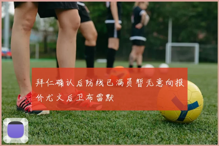 拜仁确认后防线已满员暂无意向报价尤文后卫布雷默