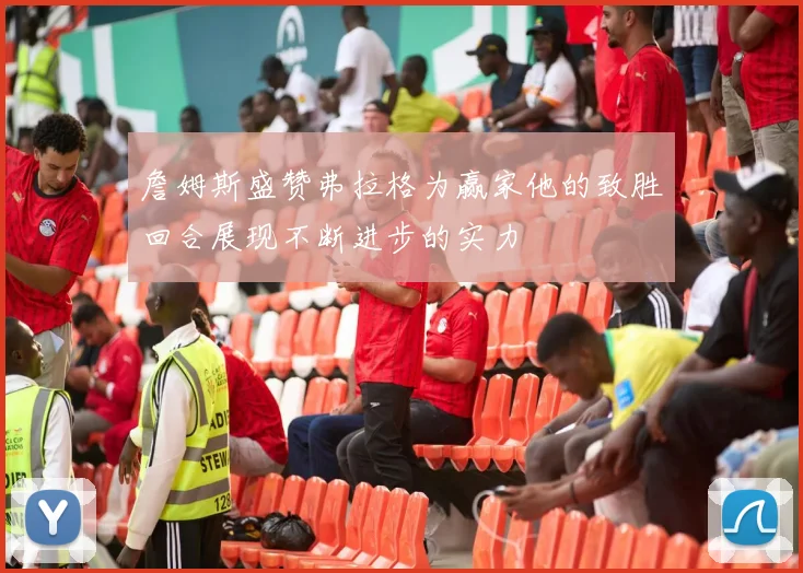 詹姆斯盛赞弗拉格为赢家他的致胜回合展现不断进步的实力