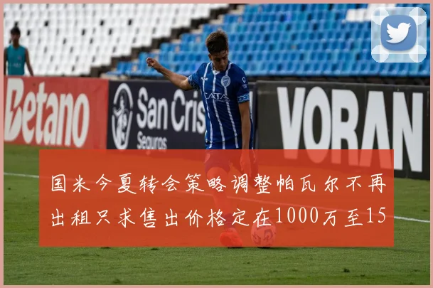 国米今夏转会策略调整帕瓦尔不再出租只求售出价格定在1000万至1500万欧