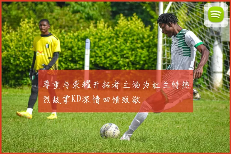 尊重与荣耀开拓者主场为杜兰特热烈鼓掌KD深情回馈致敬