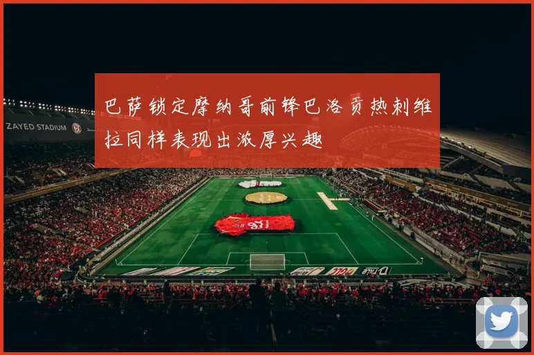 巴萨锁定摩纳哥前锋巴洛贡热刺维拉同样表现出浓厚兴趣