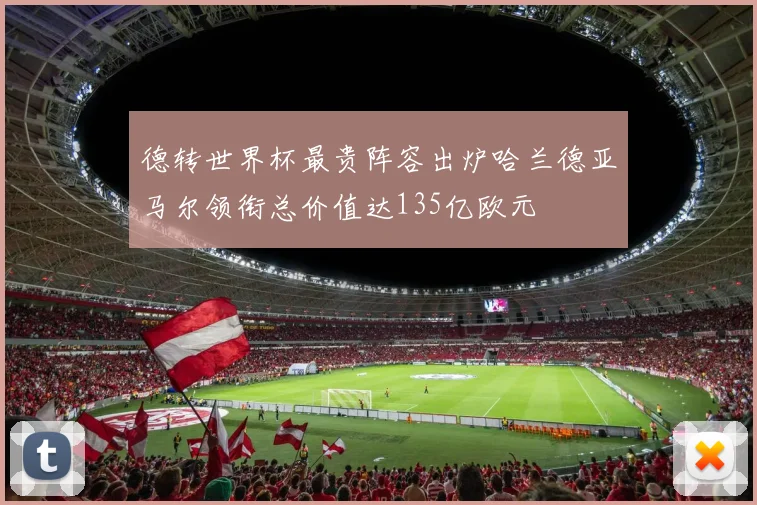 德转世界杯最贵阵容出炉哈兰德亚马尔领衔总价值达135亿欧元