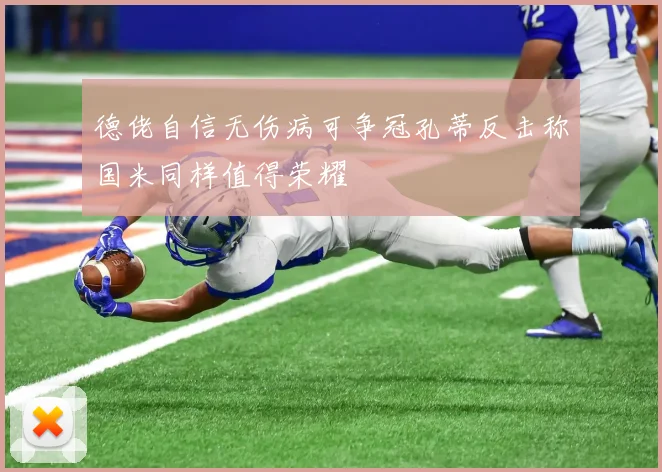 德佬自信无伤病可争冠孔蒂反击称国米同样值得荣耀